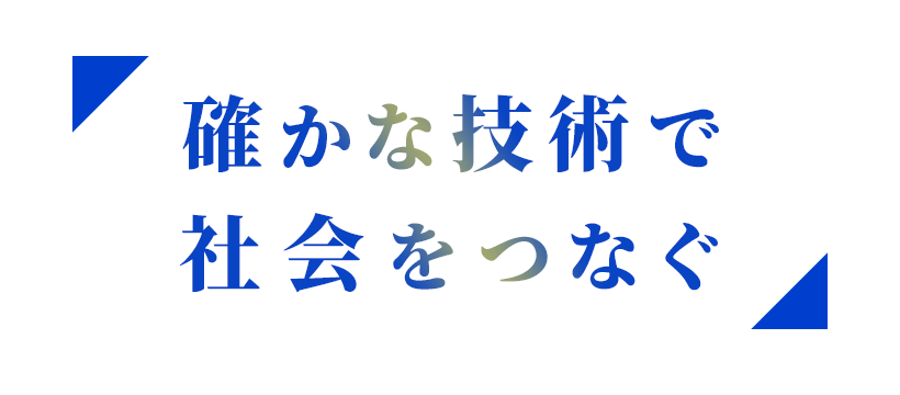 確かな技術で 社会をつなぐ